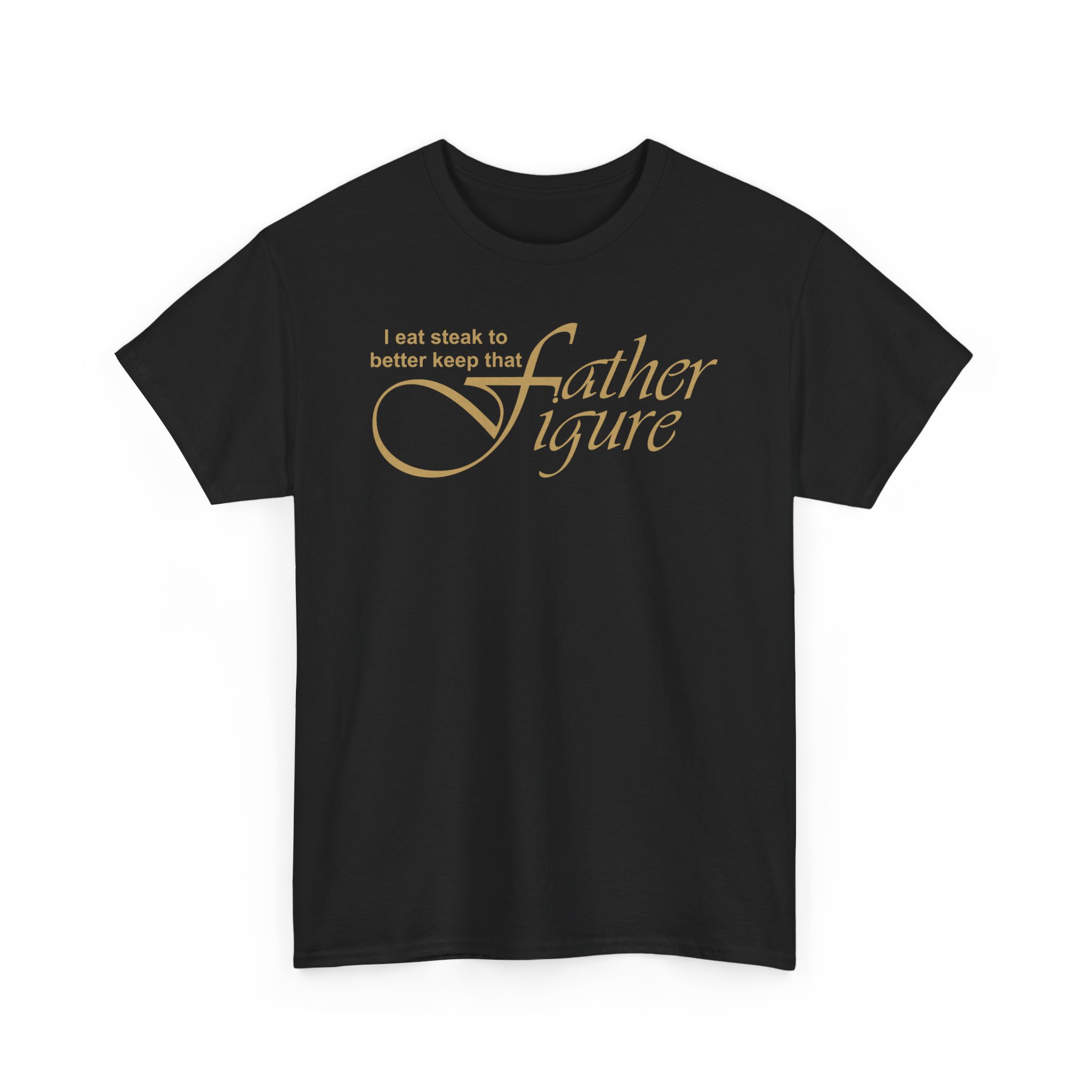 I eat steak to better keep that father figure  | Father quote| Unisex Soft T-Shirt